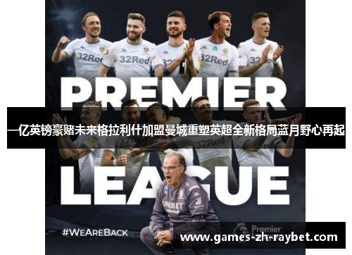 一亿英镑豪赌未来格拉利什加盟曼城重塑英超全新格局蓝月野心再起