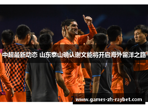 中超最新动态 山东泰山确认谢文能将开启海外留洋之路