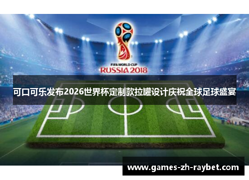 可口可乐发布2026世界杯定制款拉罐设计庆祝全球足球盛宴